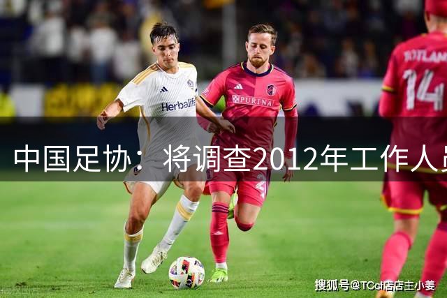 中国足协：将调查2012年工作人员赴韩交流“不当招待”事件