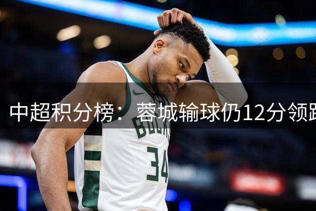 中超积分榜：蓉城输球仍12分领跑 2至4名同分 海牛垫底