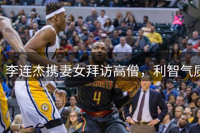 李连杰携妻女拜访高僧，利智气质优雅惊艳众人
