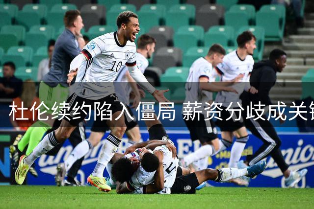 杜伦续约陷入僵局 薪资分歧成关键
